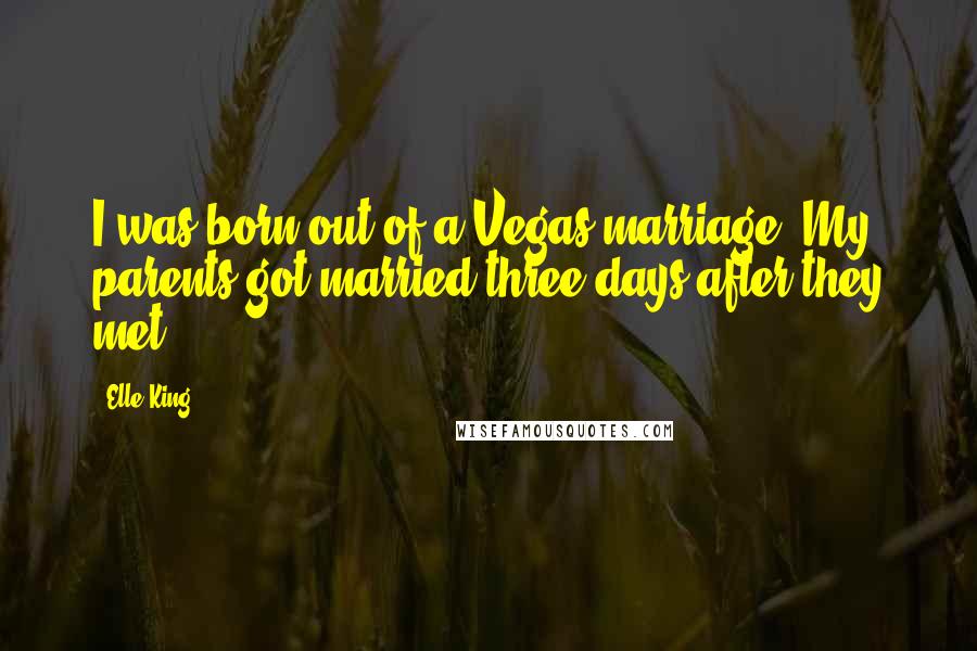 Elle King Quotes: I was born out of a Vegas marriage: My parents got married three days after they met.