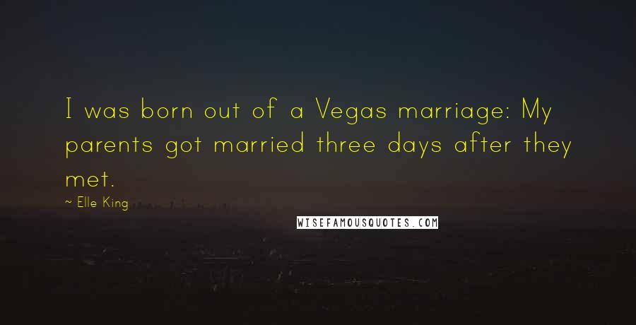 Elle King Quotes: I was born out of a Vegas marriage: My parents got married three days after they met.