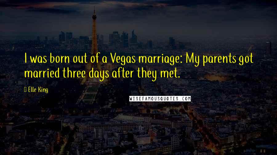 Elle King Quotes: I was born out of a Vegas marriage: My parents got married three days after they met.