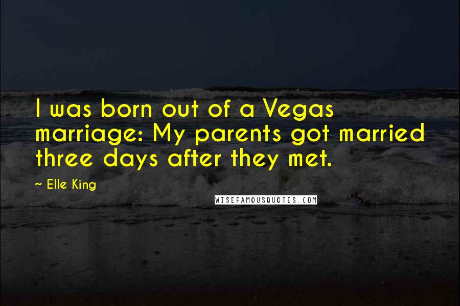 Elle King Quotes: I was born out of a Vegas marriage: My parents got married three days after they met.