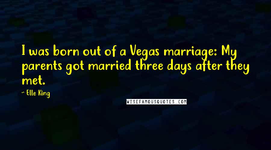 Elle King Quotes: I was born out of a Vegas marriage: My parents got married three days after they met.