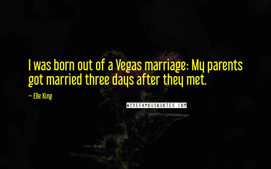 Elle King Quotes: I was born out of a Vegas marriage: My parents got married three days after they met.
