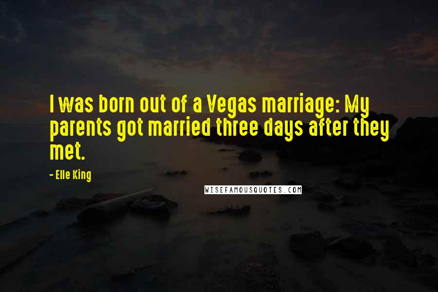 Elle King Quotes: I was born out of a Vegas marriage: My parents got married three days after they met.