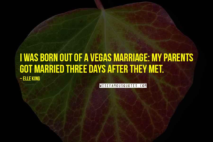 Elle King Quotes: I was born out of a Vegas marriage: My parents got married three days after they met.