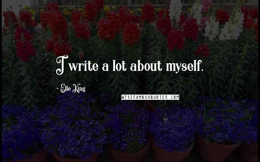 Elle King Quotes: I write a lot about myself.