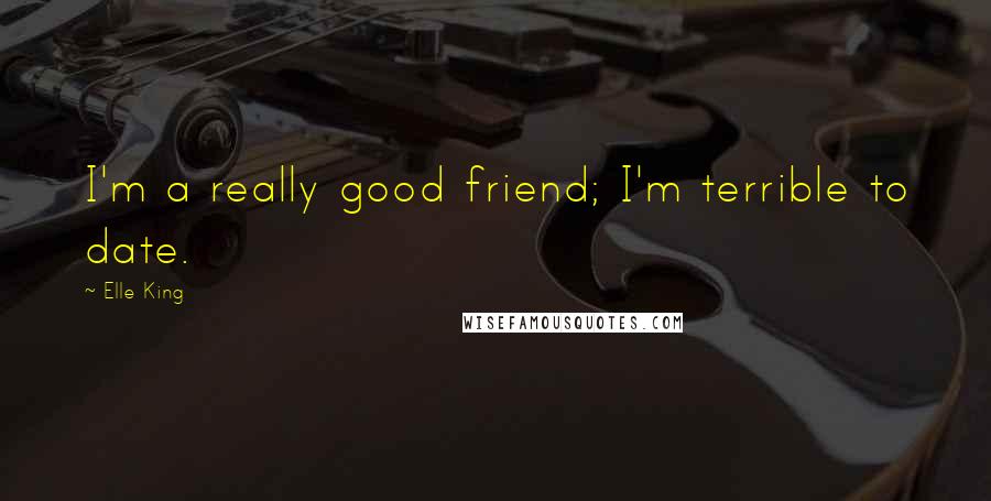 Elle King Quotes: I'm a really good friend; I'm terrible to date.