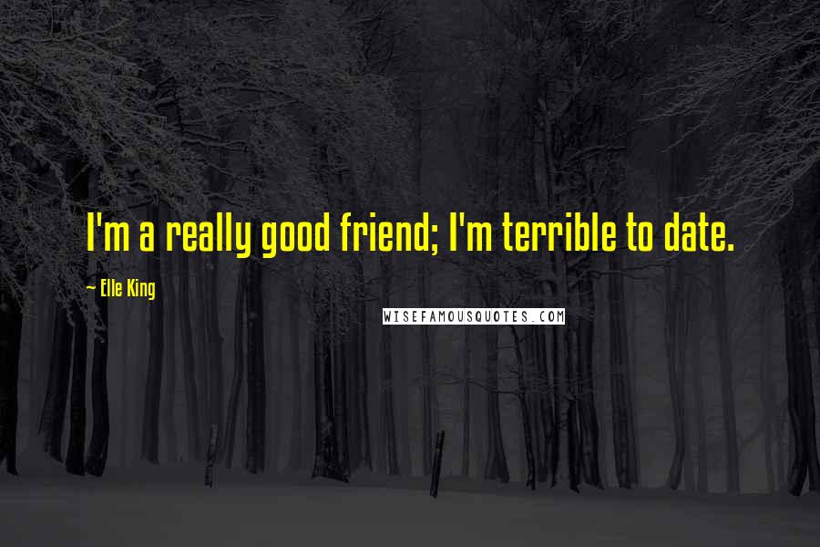 Elle King Quotes: I'm a really good friend; I'm terrible to date.