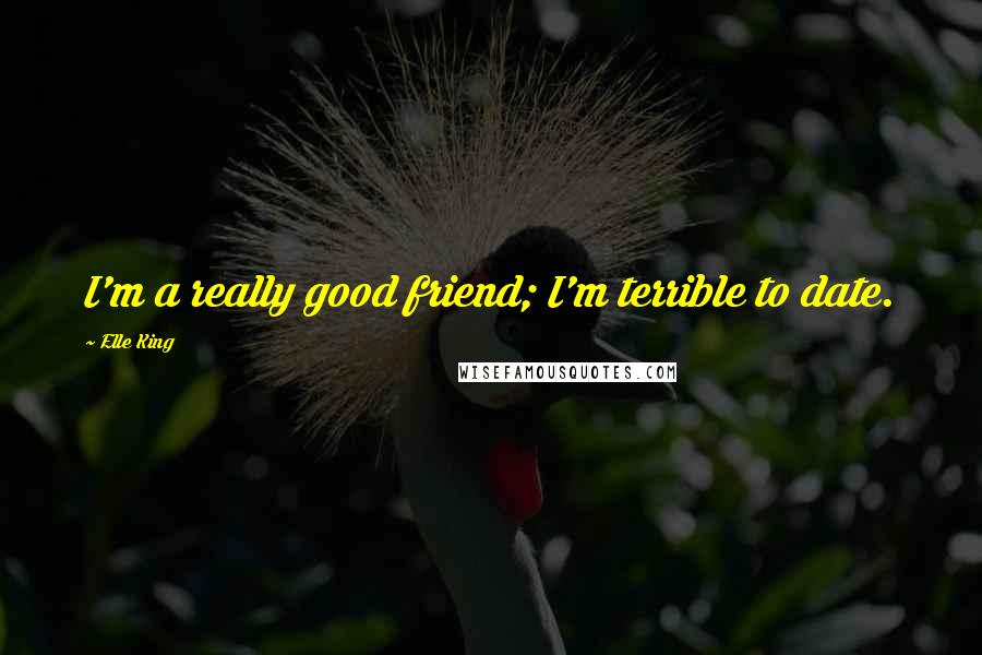 Elle King Quotes: I'm a really good friend; I'm terrible to date.