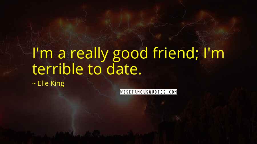 Elle King Quotes: I'm a really good friend; I'm terrible to date.