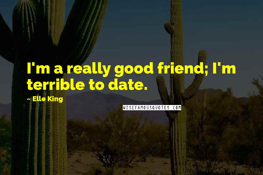 Elle King Quotes: I'm a really good friend; I'm terrible to date.