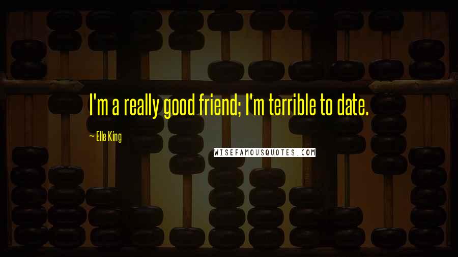 Elle King Quotes: I'm a really good friend; I'm terrible to date.