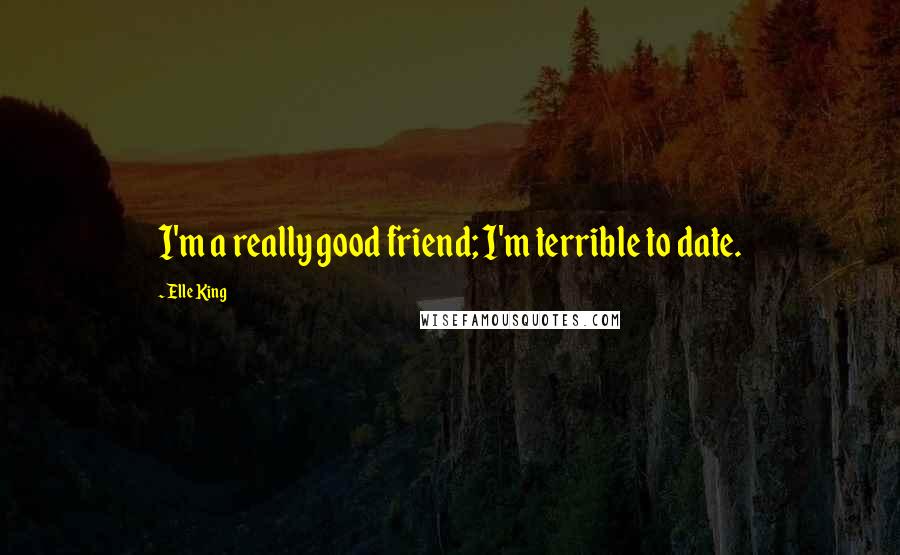 Elle King Quotes: I'm a really good friend; I'm terrible to date.