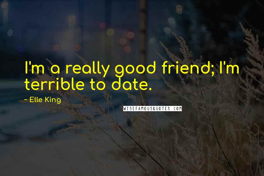 Elle King Quotes: I'm a really good friend; I'm terrible to date.