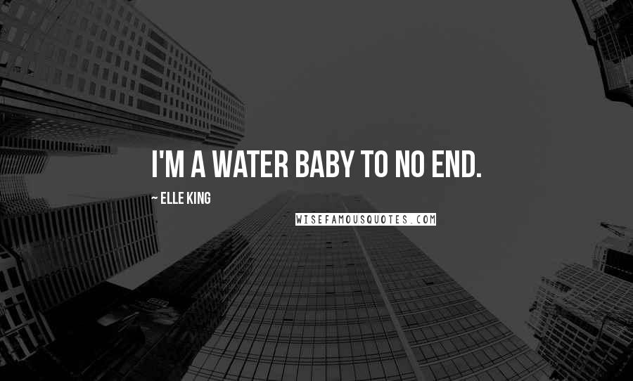 Elle King Quotes: I'm a water baby to no end.