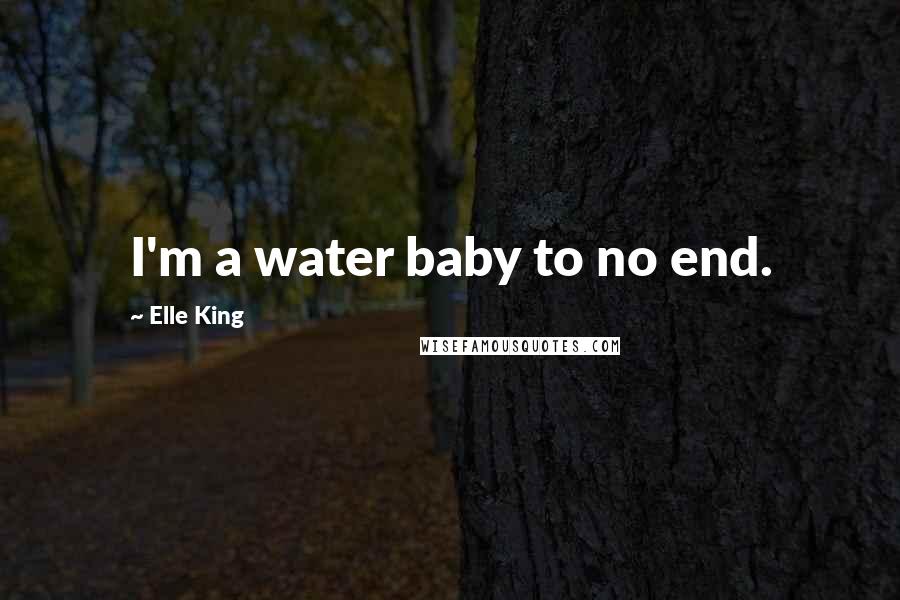 Elle King Quotes: I'm a water baby to no end.
