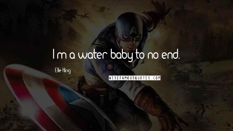 Elle King Quotes: I'm a water baby to no end.