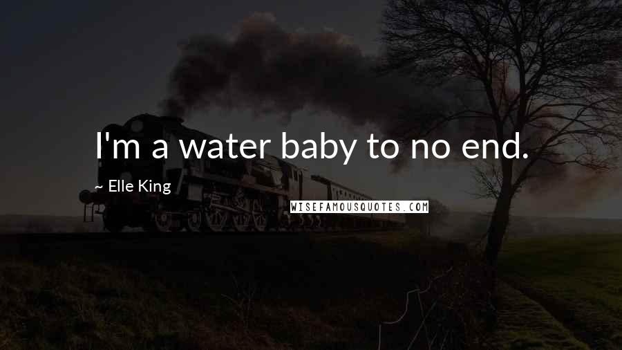 Elle King Quotes: I'm a water baby to no end.