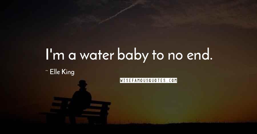 Elle King Quotes: I'm a water baby to no end.