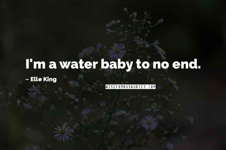 Elle King Quotes: I'm a water baby to no end.