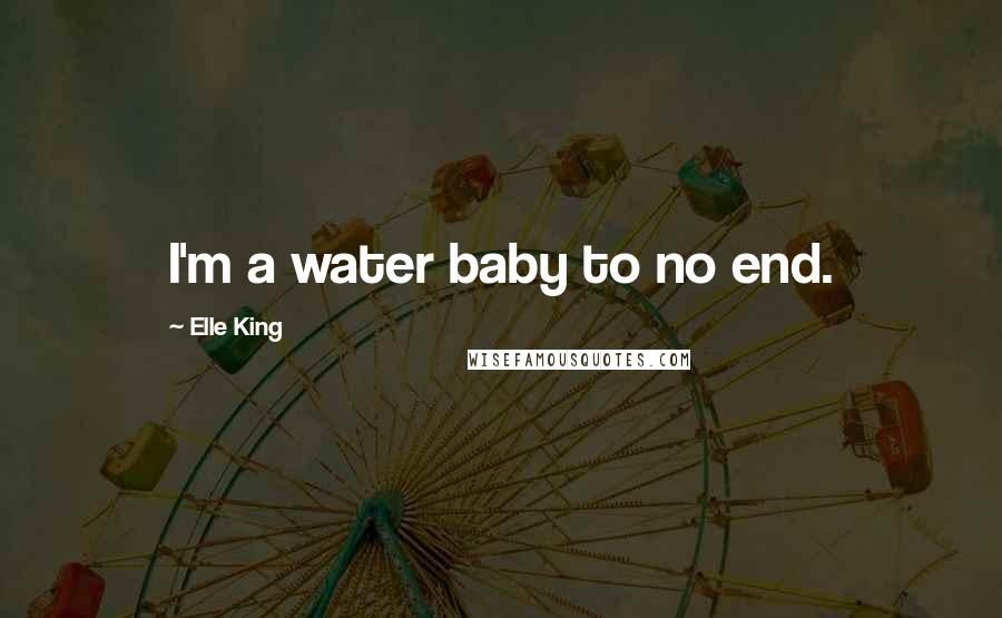 Elle King Quotes: I'm a water baby to no end.