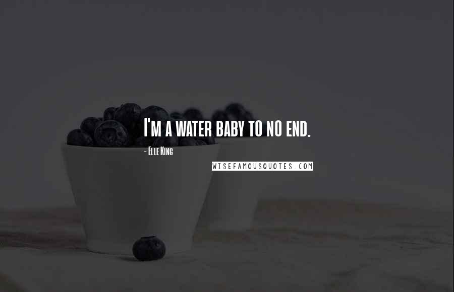Elle King Quotes: I'm a water baby to no end.