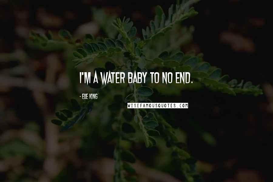 Elle King Quotes: I'm a water baby to no end.