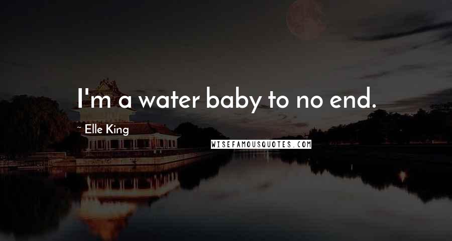 Elle King Quotes: I'm a water baby to no end.