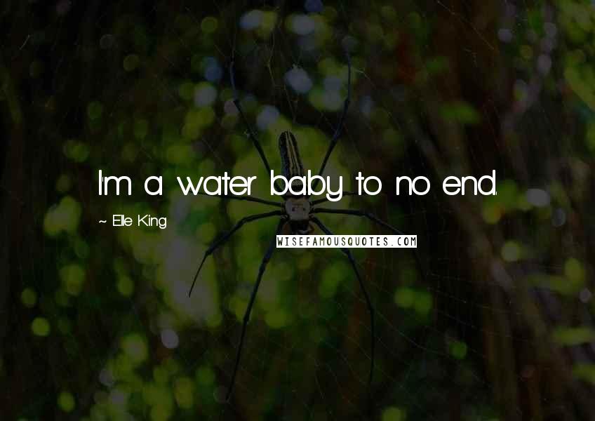 Elle King Quotes: I'm a water baby to no end.