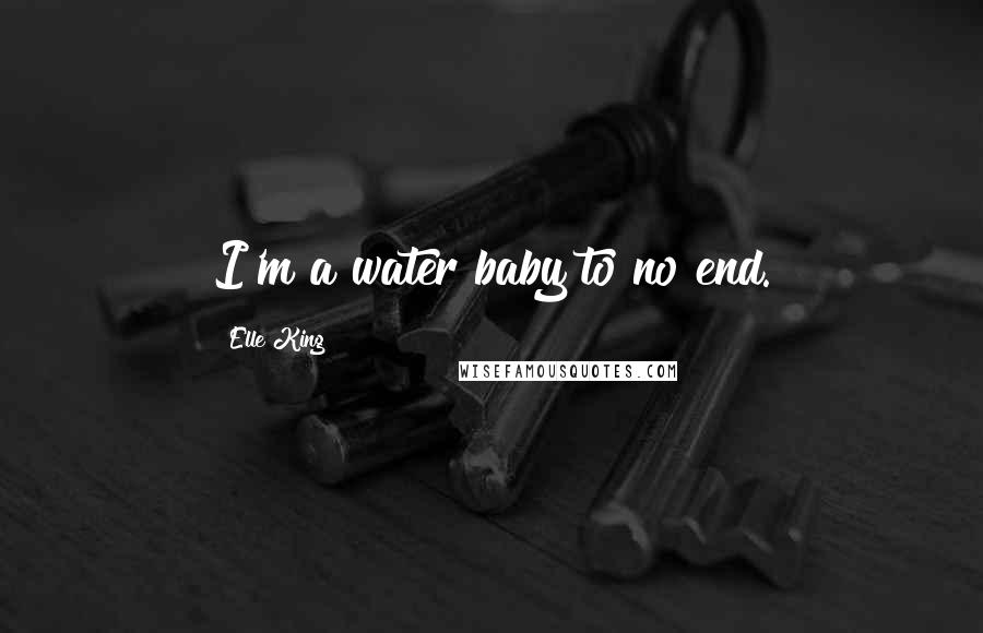 Elle King Quotes: I'm a water baby to no end.