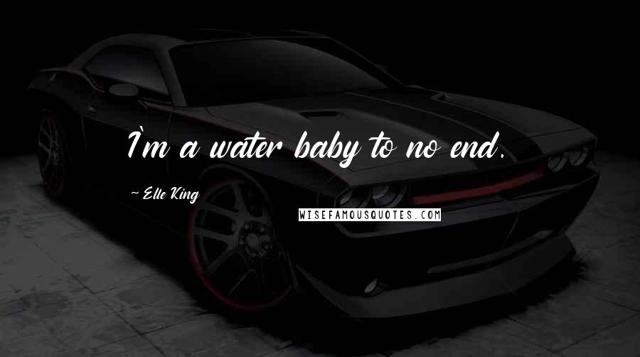 Elle King Quotes: I'm a water baby to no end.