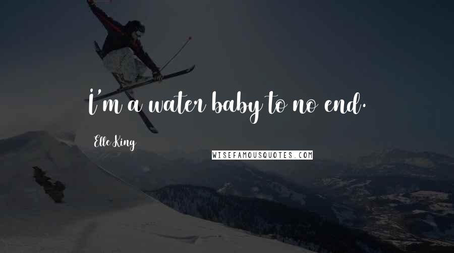Elle King Quotes: I'm a water baby to no end.