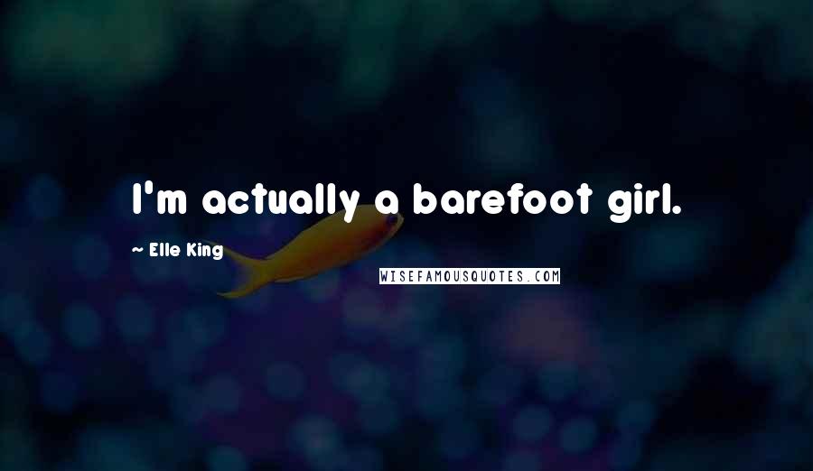 Elle King Quotes: I'm actually a barefoot girl.