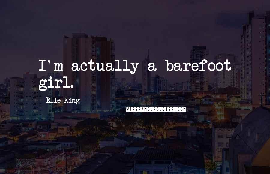 Elle King Quotes: I'm actually a barefoot girl.