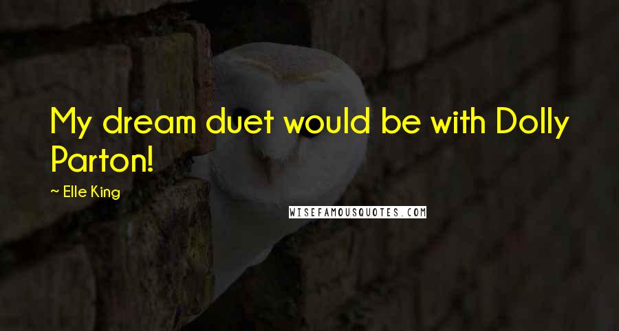 Elle King Quotes: My dream duet would be with Dolly Parton!
