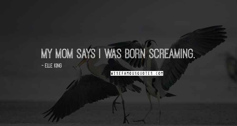 Elle King Quotes: My mom says I was born screaming.
