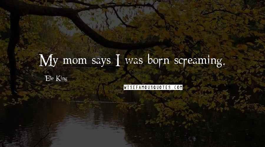 Elle King Quotes: My mom says I was born screaming.