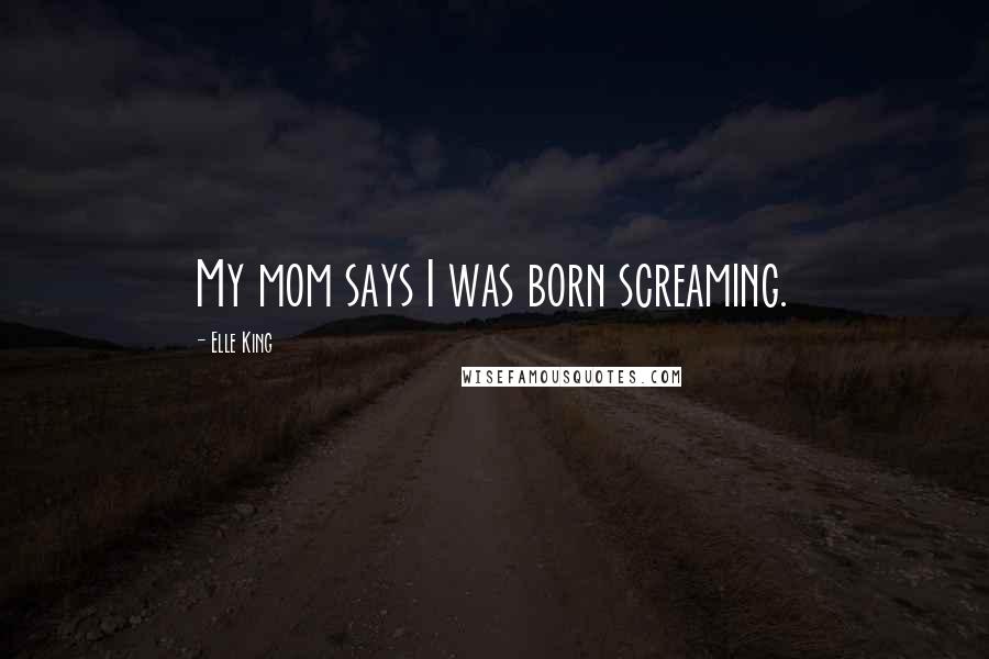 Elle King Quotes: My mom says I was born screaming.