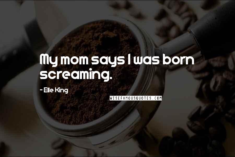 Elle King Quotes: My mom says I was born screaming.