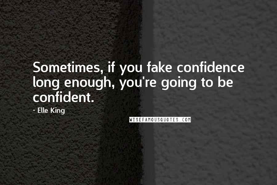 Elle King Quotes: Sometimes, if you fake confidence long enough, you're going to be confident.
