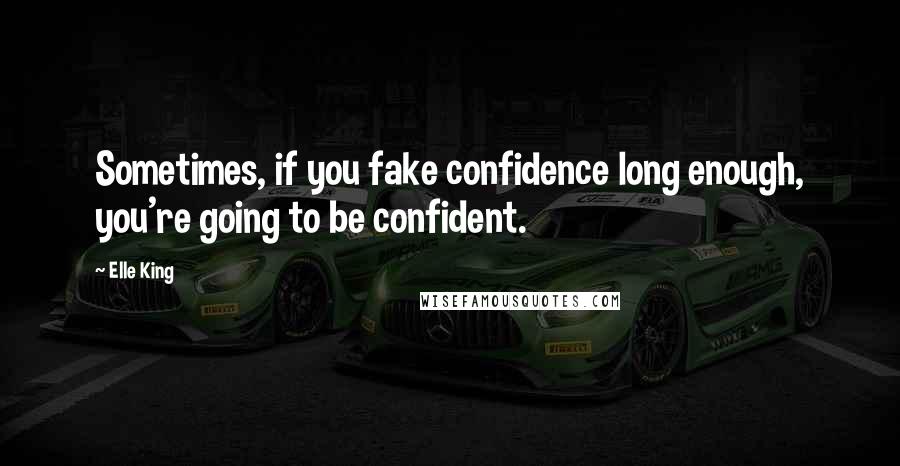 Elle King Quotes: Sometimes, if you fake confidence long enough, you're going to be confident.