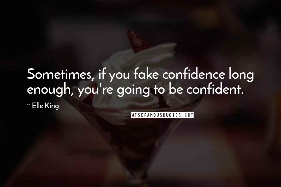 Elle King Quotes: Sometimes, if you fake confidence long enough, you're going to be confident.