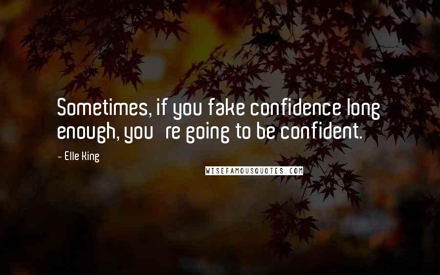 Elle King Quotes: Sometimes, if you fake confidence long enough, you're going to be confident.