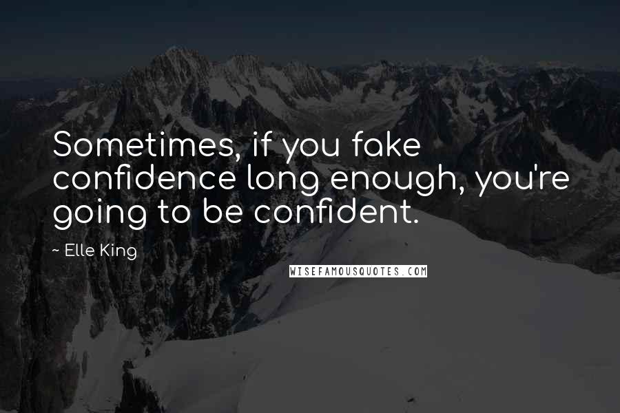 Elle King Quotes: Sometimes, if you fake confidence long enough, you're going to be confident.