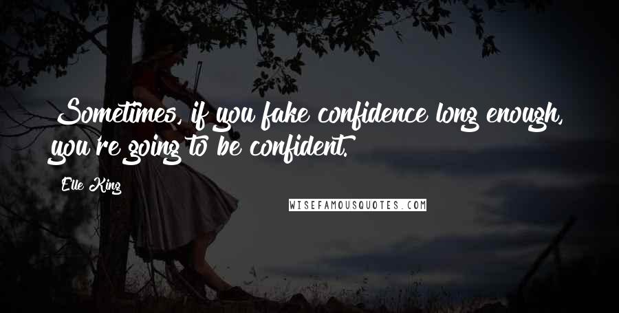 Elle King Quotes: Sometimes, if you fake confidence long enough, you're going to be confident.