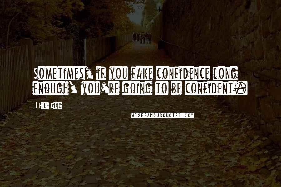 Elle King Quotes: Sometimes, if you fake confidence long enough, you're going to be confident.