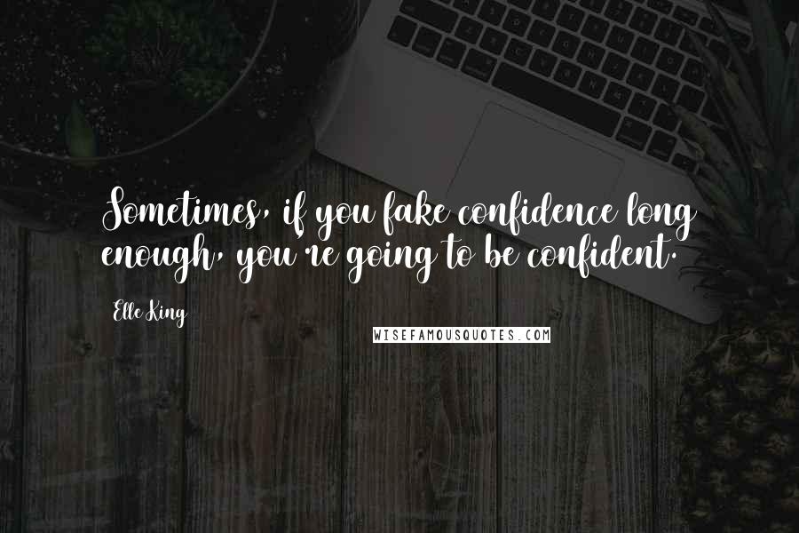 Elle King Quotes: Sometimes, if you fake confidence long enough, you're going to be confident.