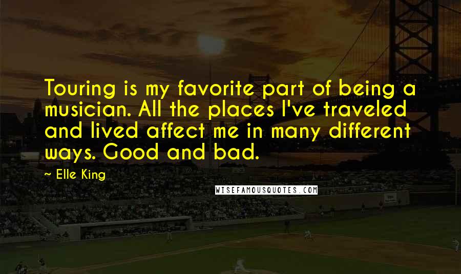 Elle King Quotes: Touring is my favorite part of being a musician. All the places I've traveled and lived affect me in many different ways. Good and bad.