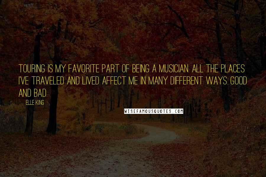 Elle King Quotes: Touring is my favorite part of being a musician. All the places I've traveled and lived affect me in many different ways. Good and bad.