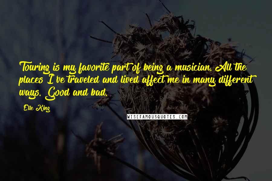 Elle King Quotes: Touring is my favorite part of being a musician. All the places I've traveled and lived affect me in many different ways. Good and bad.