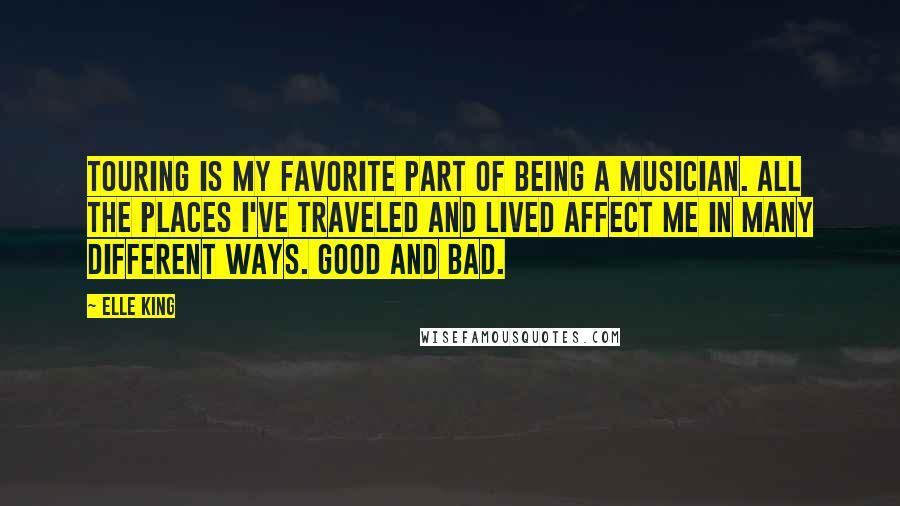 Elle King Quotes: Touring is my favorite part of being a musician. All the places I've traveled and lived affect me in many different ways. Good and bad.